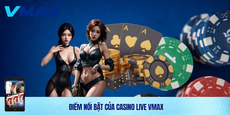 Điểm nổi bật của Casino live Vmax