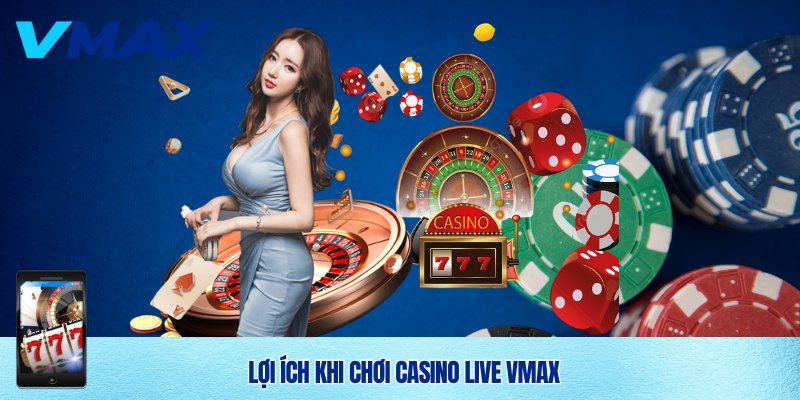 Làm giàu cùng Casino live Vmax