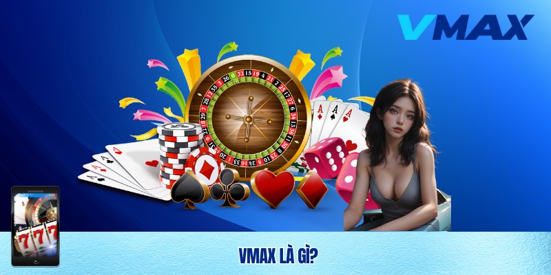 Tìm hiểu về Vmax - Nhà cái số 1 thị trường Việt Nam