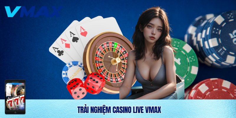 Trải nghiệm thú vị cùng Casino live Vmax